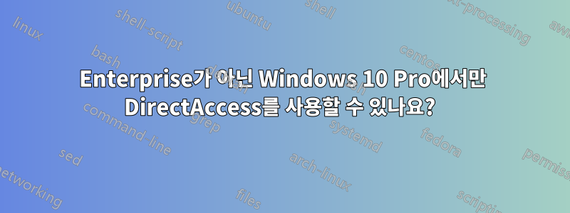 Enterprise가 아닌 Windows 10 Pro에서만 DirectAccess를 사용할 수 있나요? 