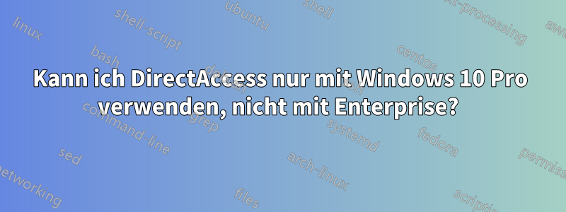 Kann ich DirectAccess nur mit Windows 10 Pro verwenden, nicht mit Enterprise? 