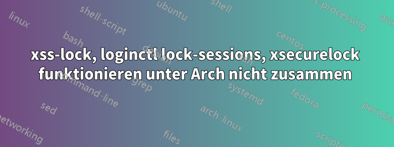 xss-lock, loginctl lock-sessions, xsecurelock funktionieren unter Arch nicht zusammen