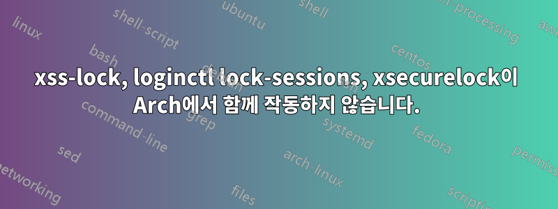 xss-lock, loginctl lock-sessions, xsecurelock이 Arch에서 함께 작동하지 않습니다.