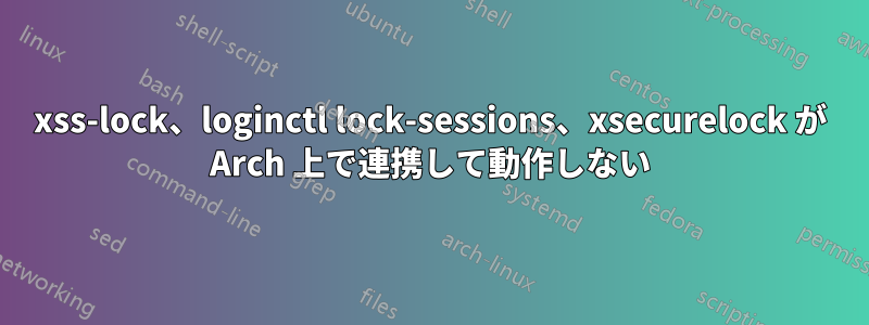 xss-lock、loginctl lock-sessions、xsecurelock が Arch 上で連携して動作しない