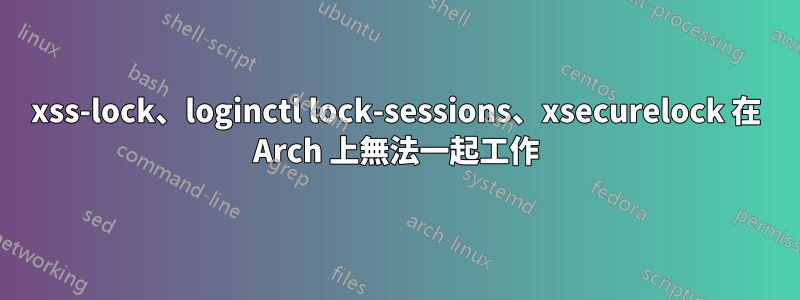 xss-lock、loginctl lock-sessions、xsecurelock 在 Arch 上無法一起工作