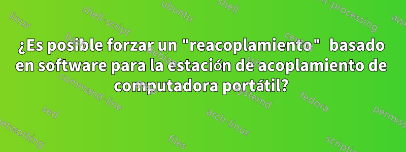 ¿Es posible forzar un "reacoplamiento" basado en software para la estación de acoplamiento de computadora portátil?