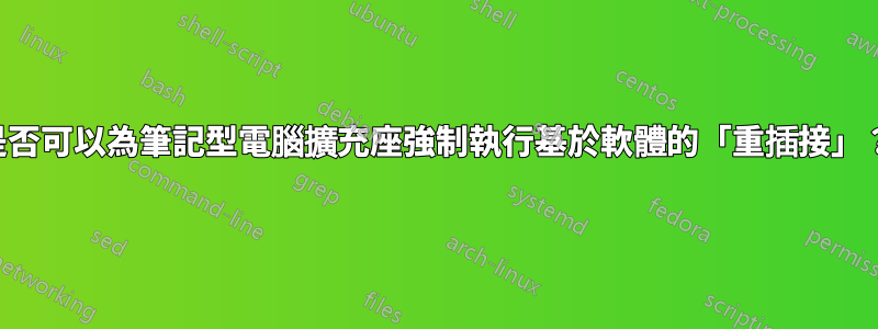 是否可以為筆記型電腦擴充座強制執行基於軟體的「重插接」？