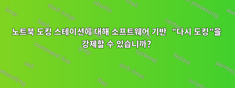 노트북 도킹 스테이션에 대해 소프트웨어 기반 "다시 도킹"을 강제할 수 있습니까?