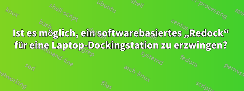 Ist es möglich, ein softwarebasiertes „Redock“ für eine Laptop-Dockingstation zu erzwingen?