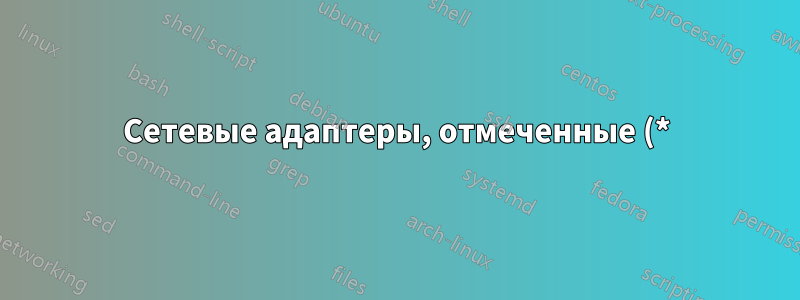 Сетевые адаптеры, отмеченные (*) в ipconfig /all