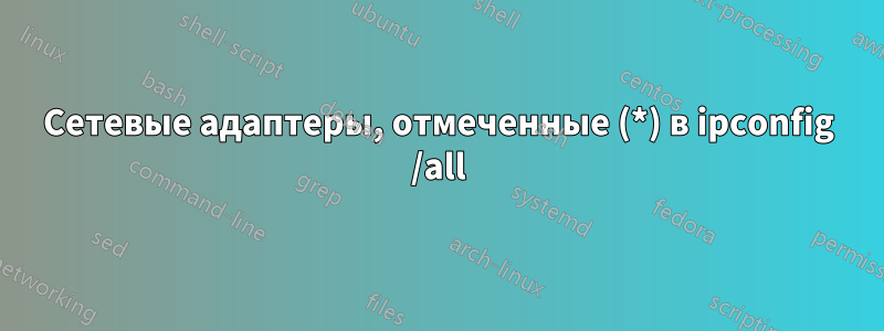 Сетевые адаптеры, отмеченные (*) в ipconfig /all