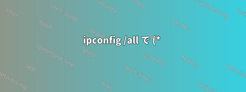 ipconfig /all で (*) マークが付いているネットワーク アダプタ