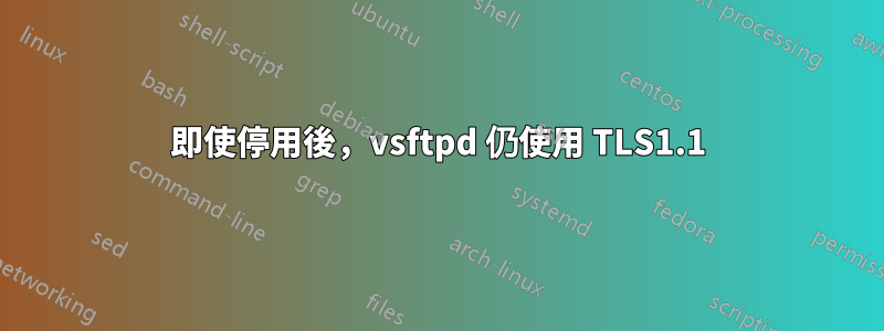 即使停用後，vsftpd 仍使用 TLS1.1