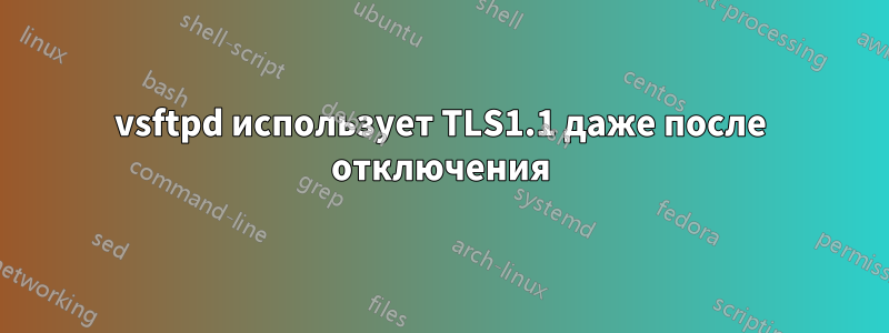 vsftpd использует TLS1.1 даже после отключения