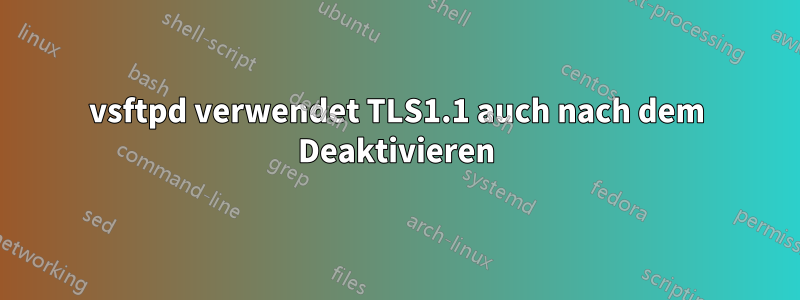 vsftpd verwendet TLS1.1 auch nach dem Deaktivieren