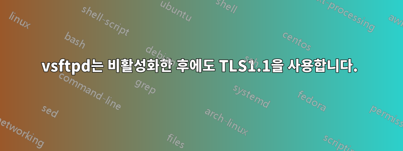 vsftpd는 비활성화한 후에도 TLS1.1을 사용합니다.