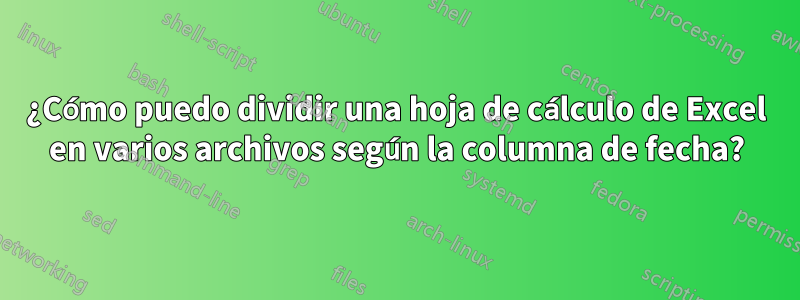 ¿Cómo puedo dividir una hoja de cálculo de Excel en varios archivos según la columna de fecha?