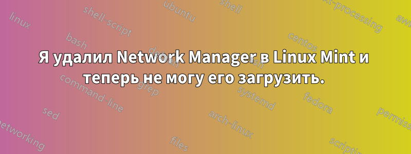 Я удалил Network Manager в Linux Mint и теперь не могу его загрузить.