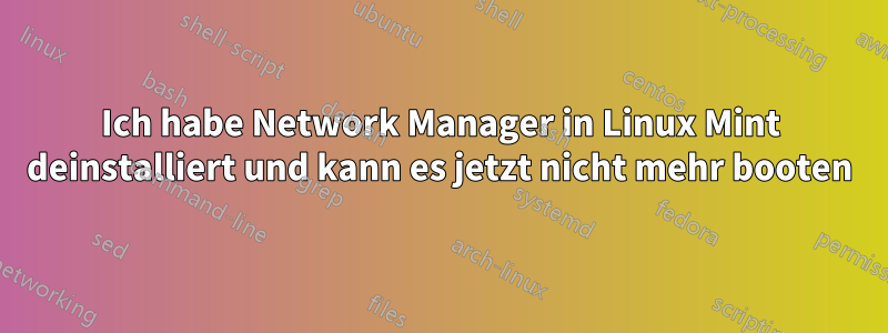 Ich habe Network Manager in Linux Mint deinstalliert und kann es jetzt nicht mehr booten