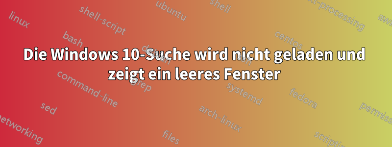 Die Windows 10-Suche wird nicht geladen und zeigt ein leeres Fenster