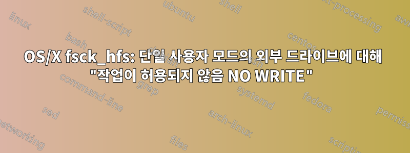 OS/X fsck_hfs: 단일 사용자 모드의 외부 드라이브에 대해 "작업이 허용되지 않음 NO WRITE"