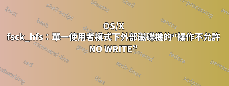 OS/X fsck_hfs：單一使用者模式下外部磁碟機的“操作不允許 NO WRITE”