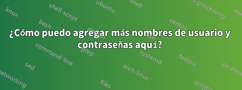 ¿Cómo puedo agregar más nombres de usuario y contraseñas aquí?