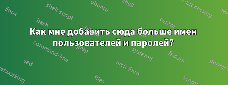 Как мне добавить сюда больше имен пользователей и паролей?