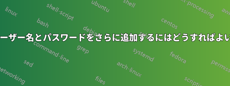 ここにユーザー名とパスワードをさらに追加するにはどうすればよいですか?