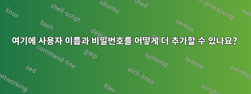 여기에 사용자 이름과 비밀번호를 어떻게 더 추가할 수 있나요?