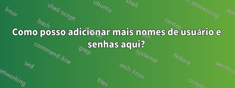 Como posso adicionar mais nomes de usuário e senhas aqui?