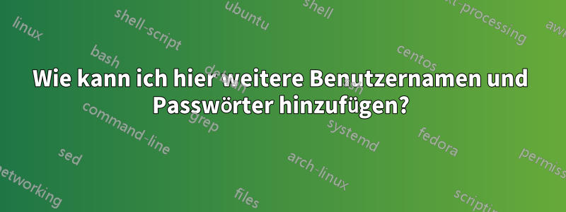 Wie kann ich hier weitere Benutzernamen und Passwörter hinzufügen?