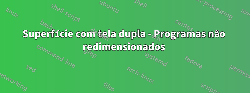 Superfície com tela dupla - Programas não redimensionados