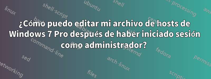 ¿Cómo puedo editar mi archivo de hosts de Windows 7 Pro después de haber iniciado sesión como administrador? 