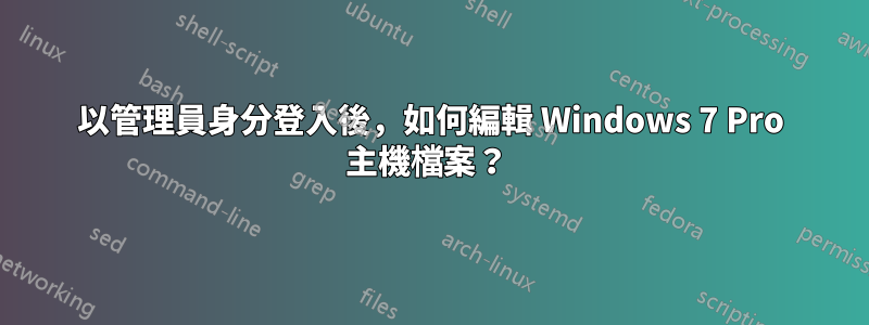 以管理員身分登入後，如何編輯 Windows 7 Pro 主機檔案？ 