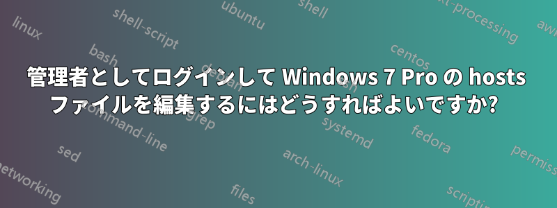 管理者としてログインして Windows 7 Pro の hosts ファイルを編集するにはどうすればよいですか? 