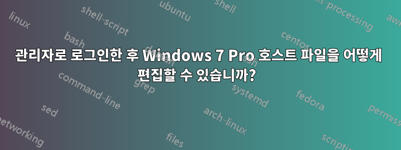 관리자로 로그인한 후 Windows 7 Pro 호스트 파일을 어떻게 편집할 수 있습니까? 