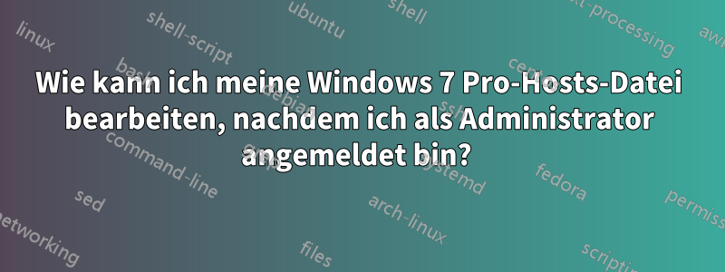 Wie kann ich meine Windows 7 Pro-Hosts-Datei bearbeiten, nachdem ich als Administrator angemeldet bin? 