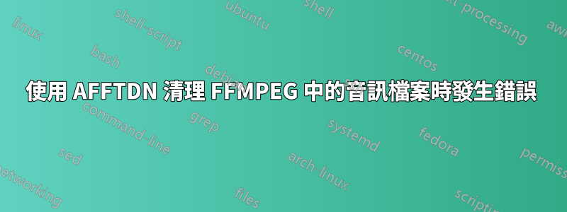 使用 AFFTDN 清理 FFMPEG 中的音訊檔案時發生錯誤