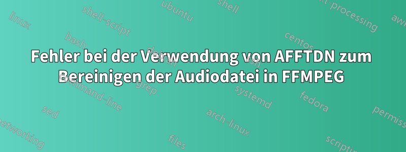 Fehler bei der Verwendung von AFFTDN zum Bereinigen der Audiodatei in FFMPEG