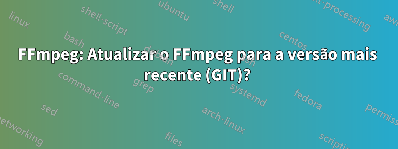 FFmpeg: Atualizar o FFmpeg para a versão mais recente (GIT)?