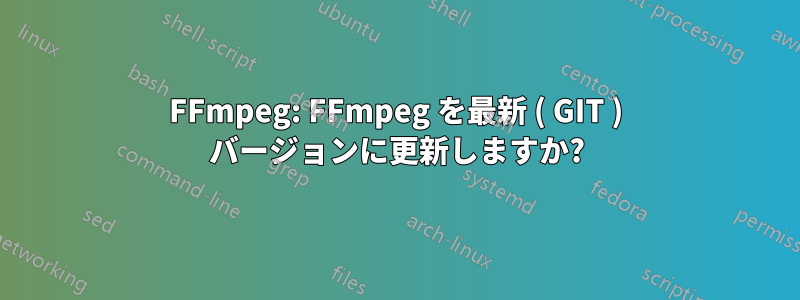 FFmpeg: FFmpeg を最新 ( GIT ) バージョンに更新しますか?