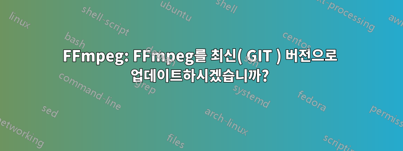 FFmpeg: FFmpeg를 최신( GIT ) 버전으로 업데이트하시겠습니까?