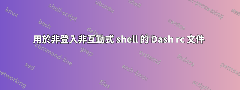 用於非登入非互動式 shell 的 Dash rc 文件