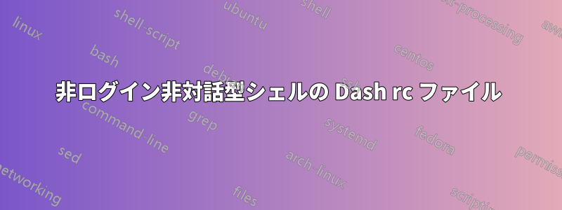 非ログイン非対話型シェルの Dash rc ファイル