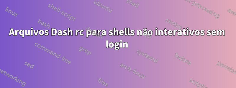 Arquivos Dash rc para shells não interativos sem login