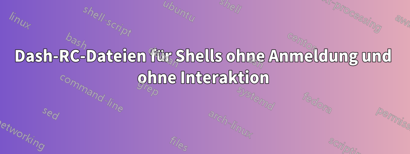 Dash-RC-Dateien für Shells ohne Anmeldung und ohne Interaktion