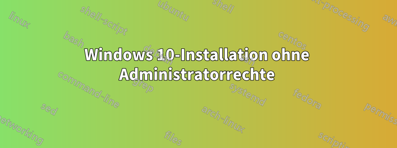 Windows 10-Installation ohne Administratorrechte