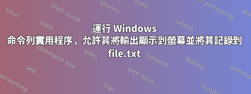 運行 Windows 命令列實用程序，允許其將輸出顯示到螢幕並將其記錄到 file.txt