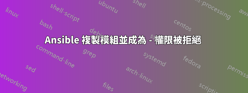 Ansible 複製模組並成為 - 權限被拒絕