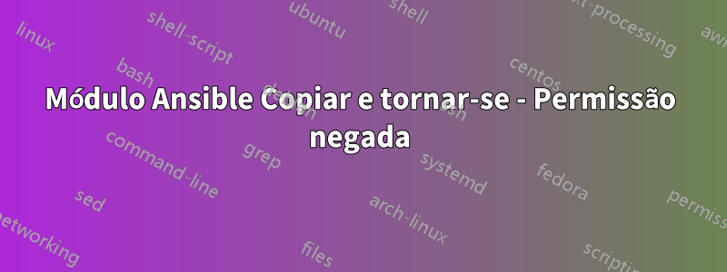 Módulo Ansible Copiar e tornar-se - Permissão negada