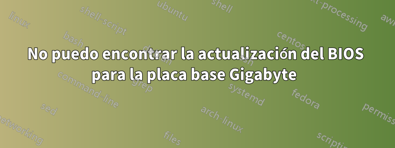 No puedo encontrar la actualización del BIOS para la placa base Gigabyte 