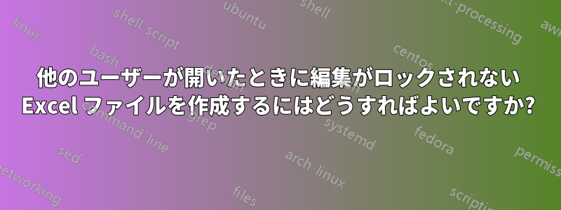 他のユーザーが開いたときに編集がロックされない Excel ファイルを作成するにはどうすればよいですか?